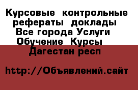Курсовые, контрольные, рефераты, доклады - Все города Услуги » Обучение. Курсы   . Дагестан респ.